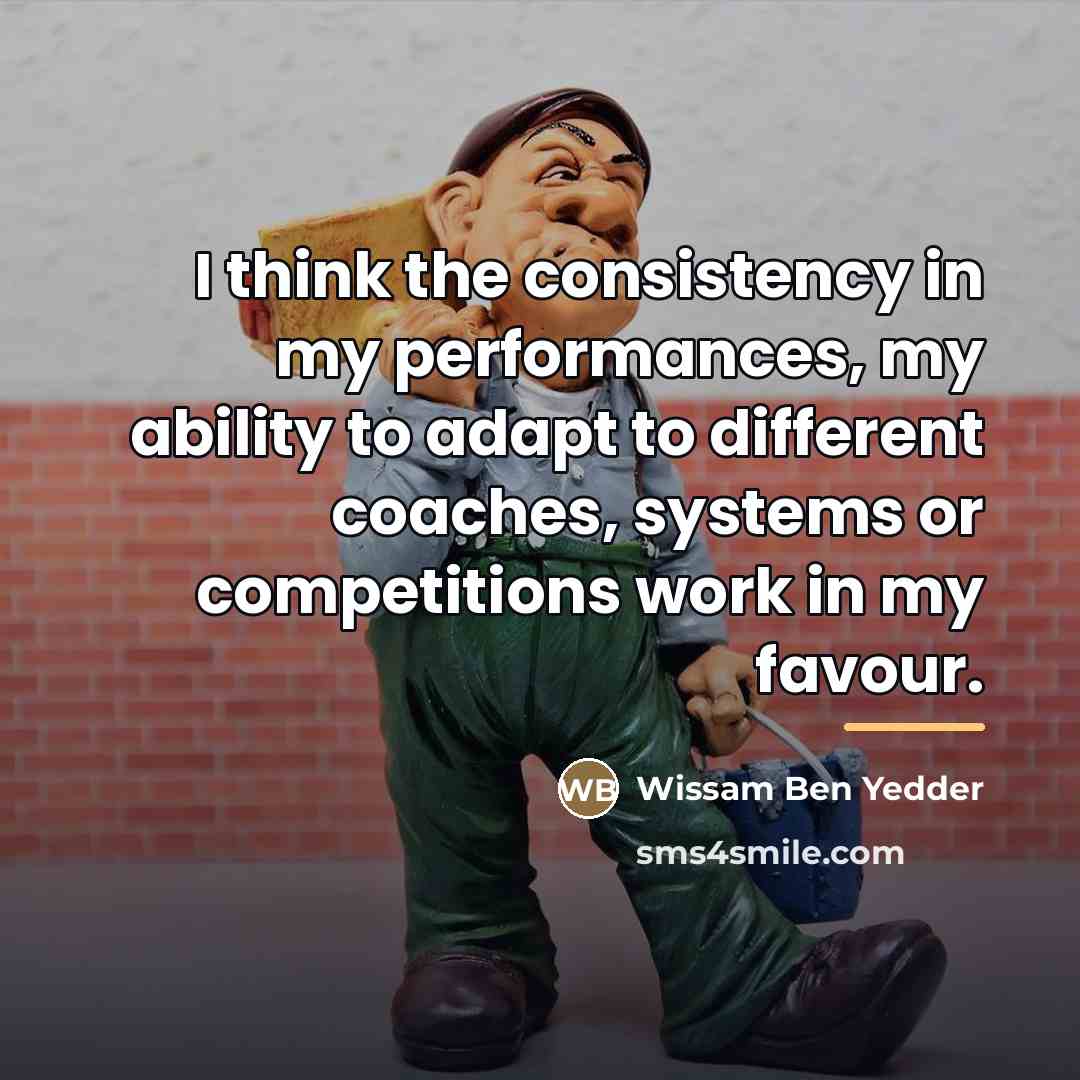 “I think the consistency in my performances, my ability to…” quote by Wissam Ben Yedder
