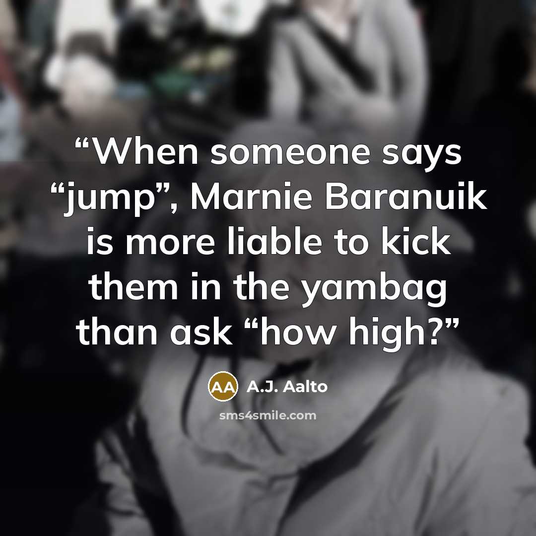 “When someone says “jump”, Marnie Baranuik is more liable to kick them in the yambag than ask “how high?” quote by A.J. Aalto
