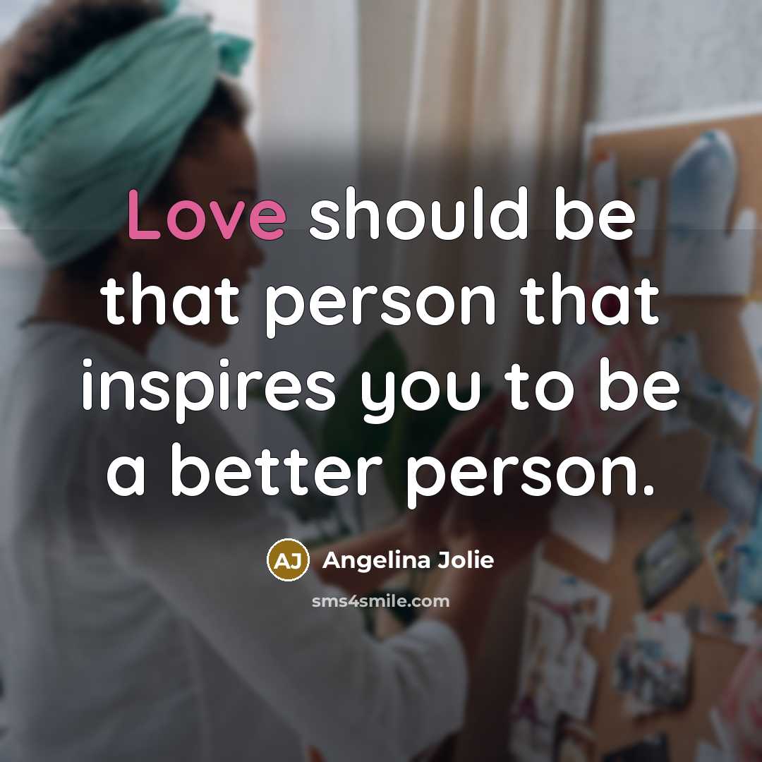 “Love should be that person that inspires you to be…” quote by Angelina Jolie