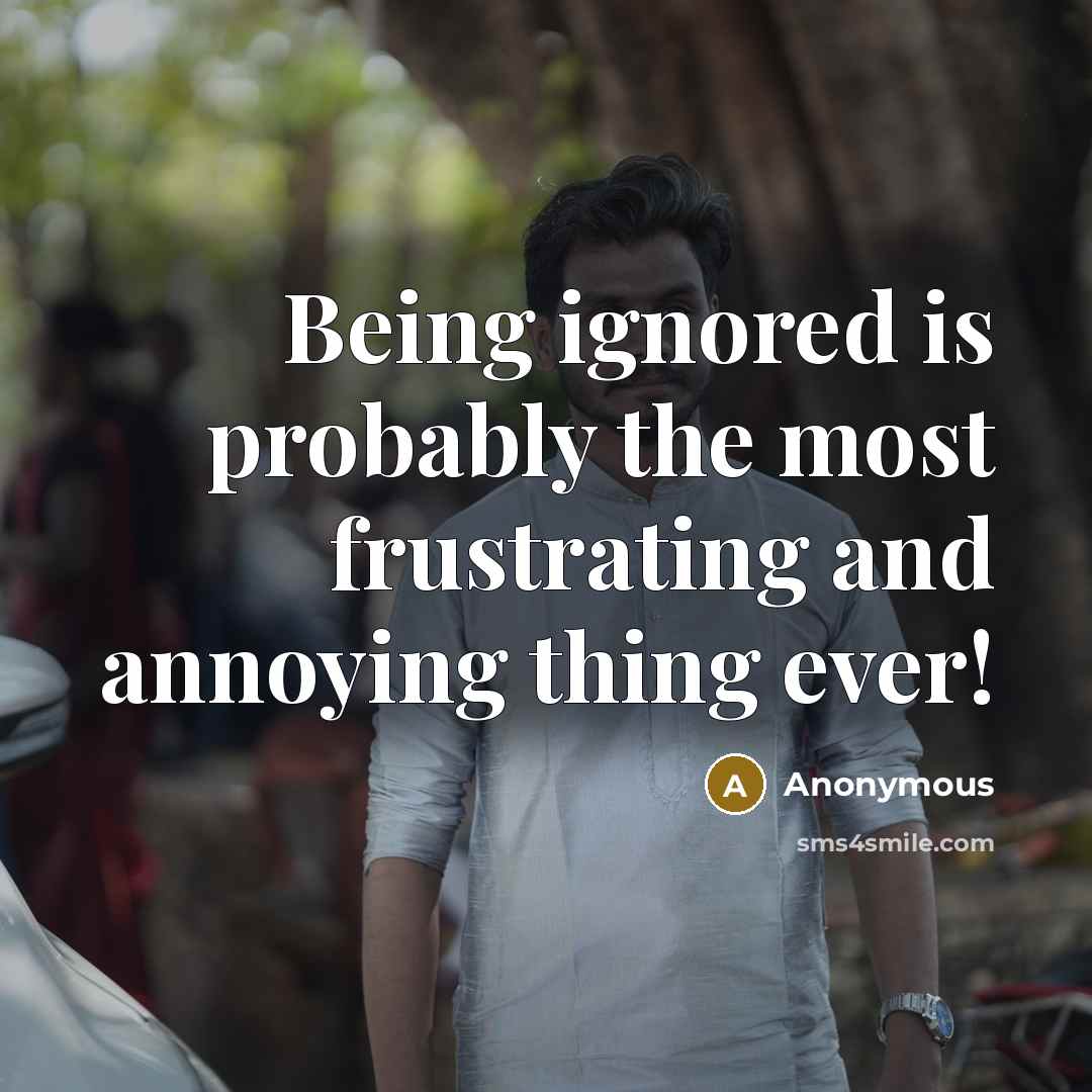 “Being ignored is probably the most frustrating and annoying thing ever!” quote by Anonymous