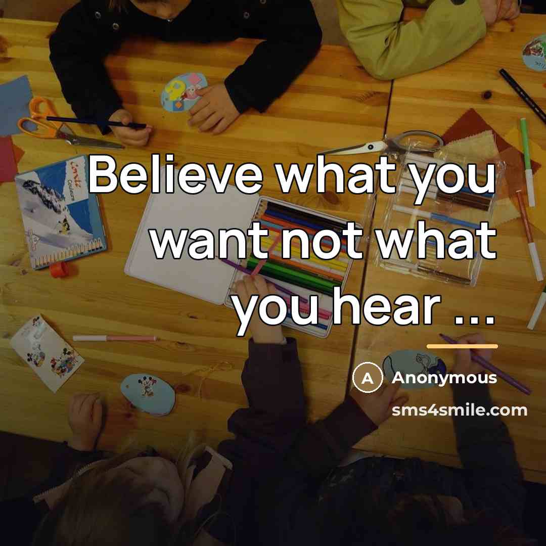 “Believe what you want not what you hear ...…” quote by Anonymous