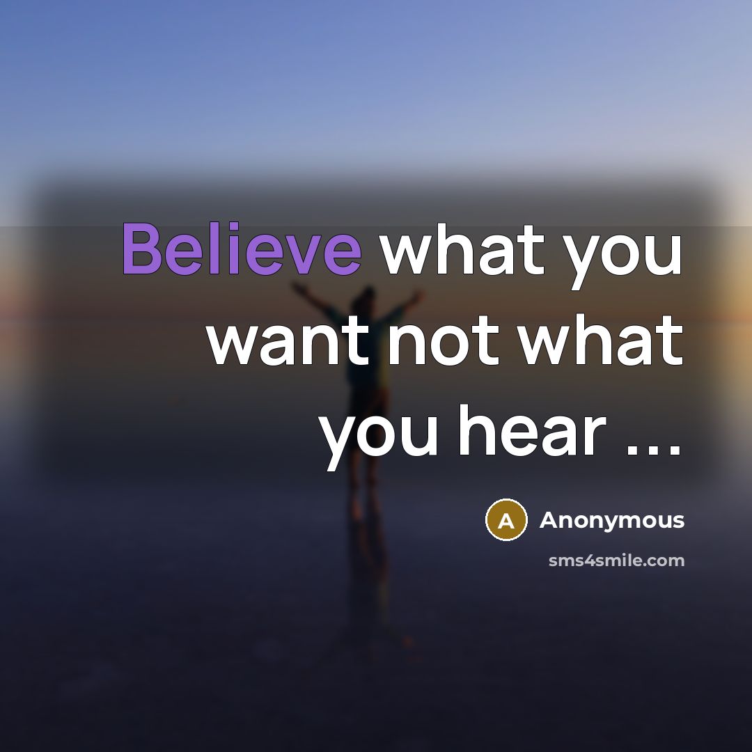 “Believe what you want not what you hear ...” quote by Anonymous
