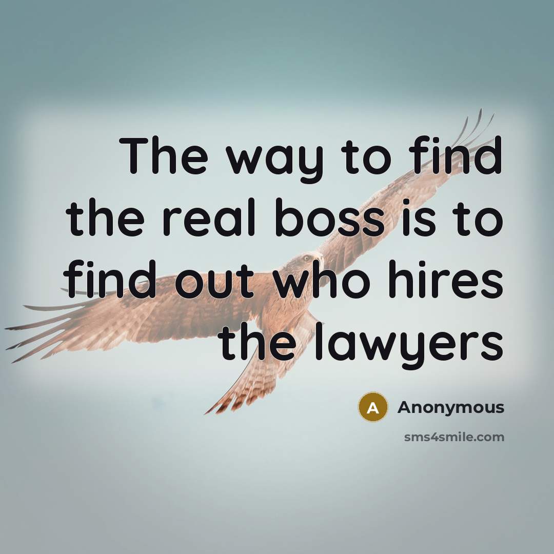 “The way to find the real boss is to find out who hires the lawyers” quote by Anonymous