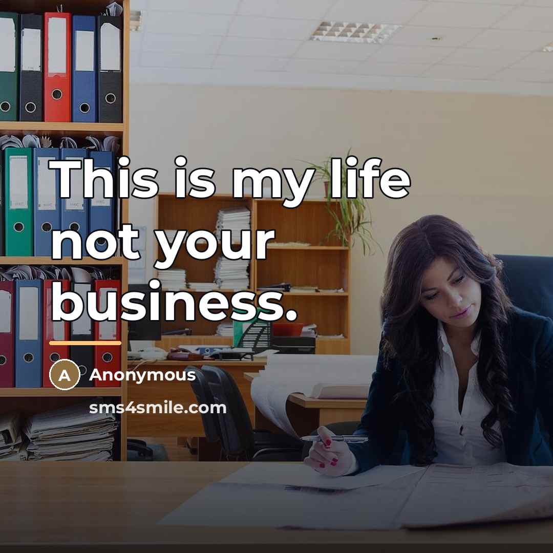 “This is my life not your business.…” quote by Anonymous