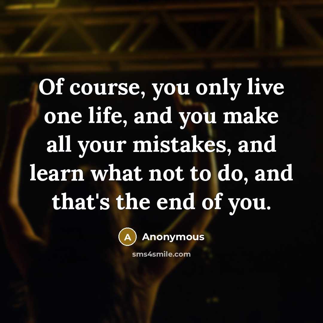 “Of course, you only live one life, and you make…” quote by Anonymous