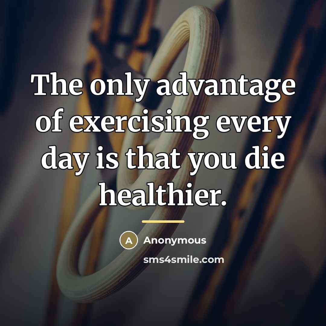“The only advantage of exercising every day is that you…” quote by Anonymous