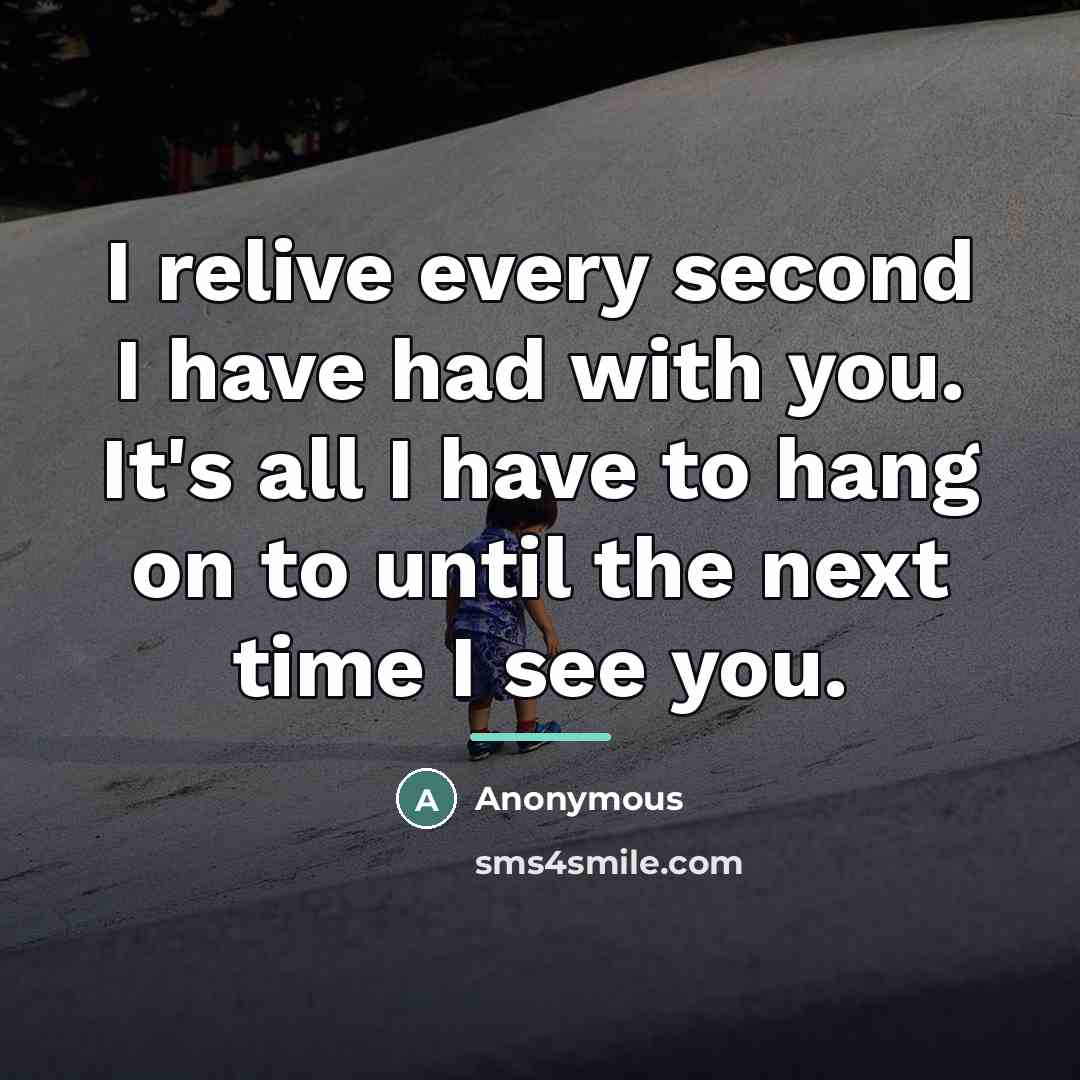“I relive every second I have had with you. It's…” quote by Anonymous