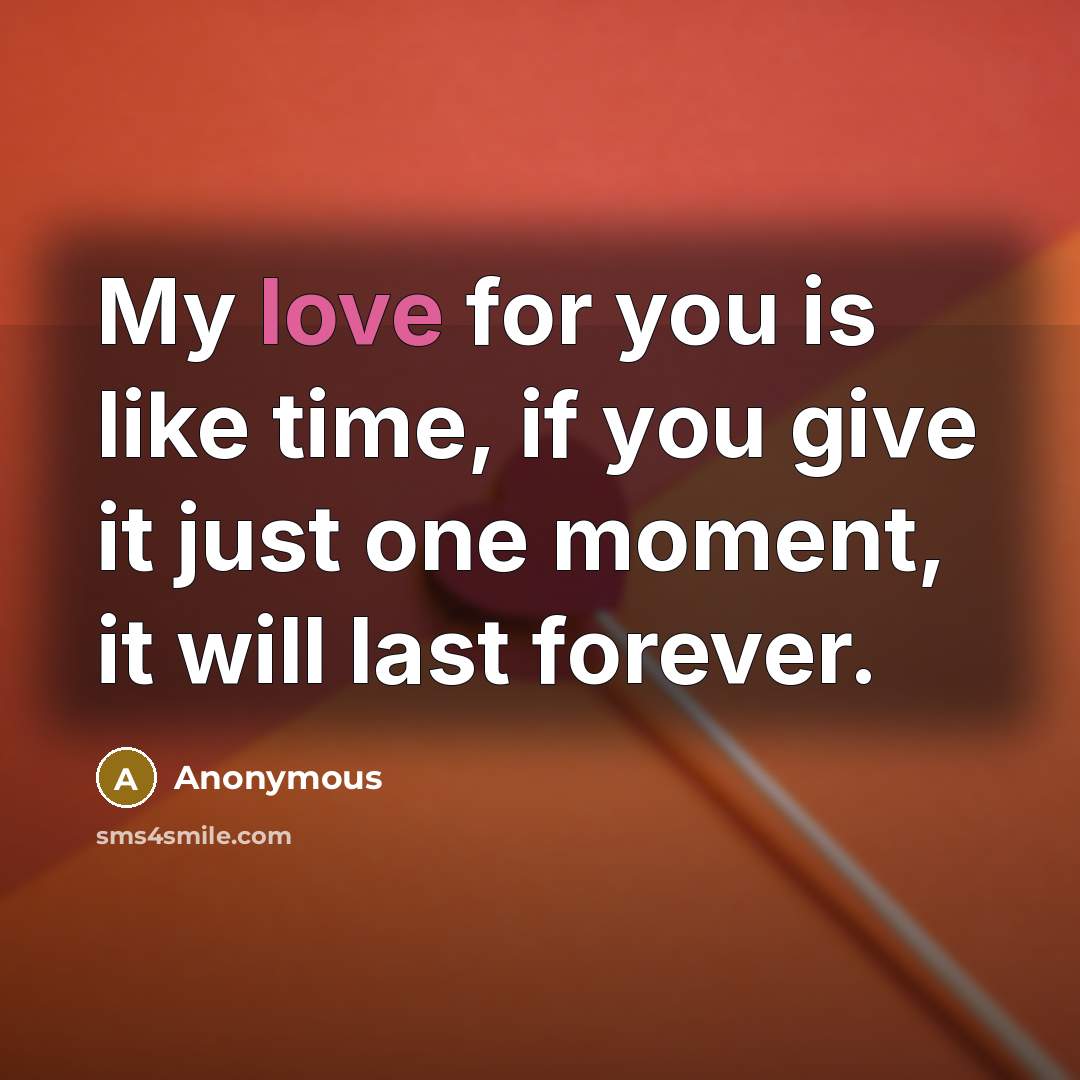 “My love for you is like time, if you give it just one moment, it will last forever.” quote by Anonymous