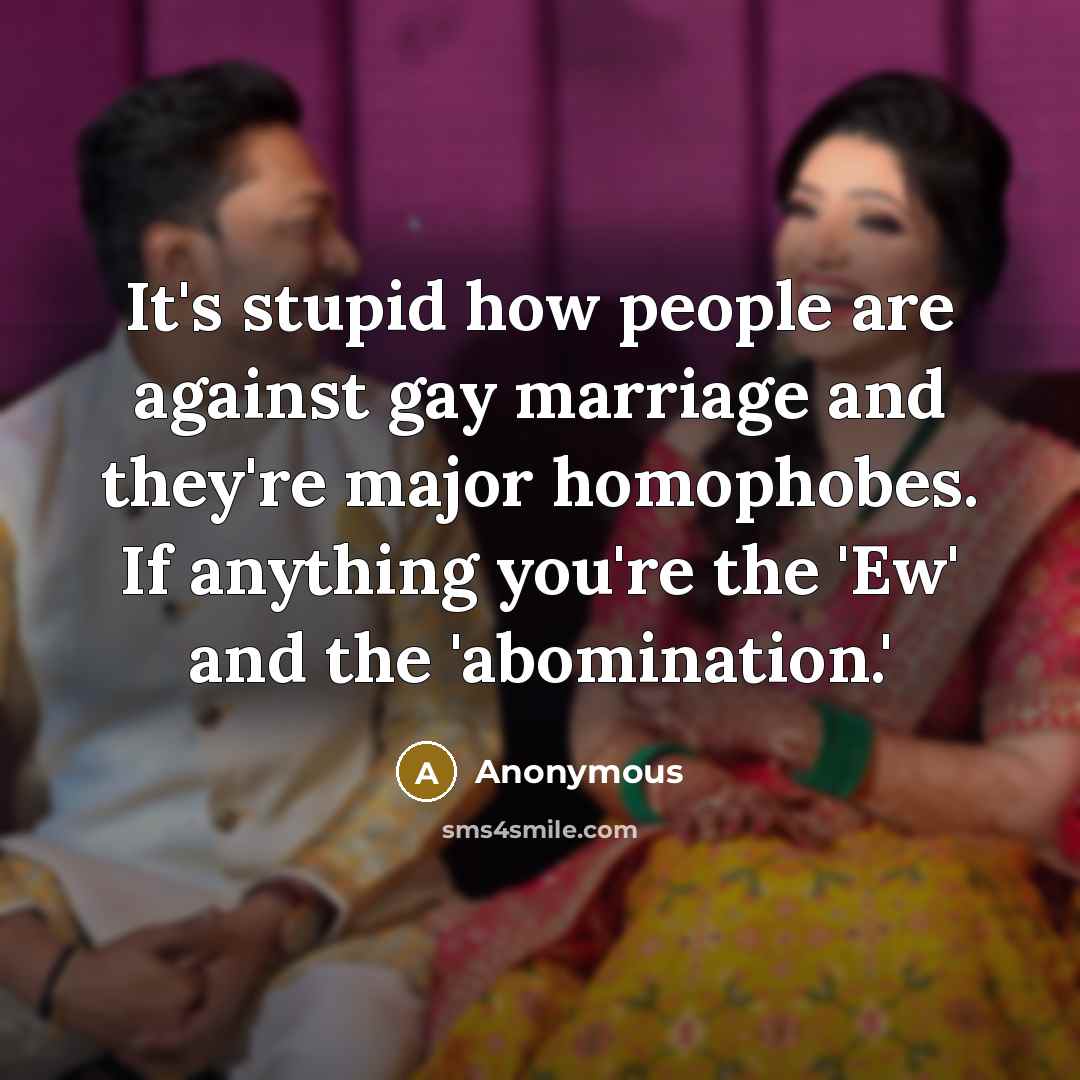 “It's stupid how people are against gay marriage and they're…” quote by Anonymous