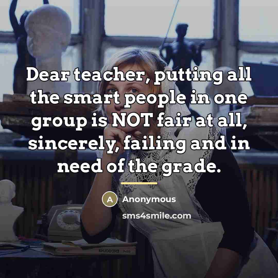 “Dear teacher, putting all the smart people in one group…” quote by Anonymous