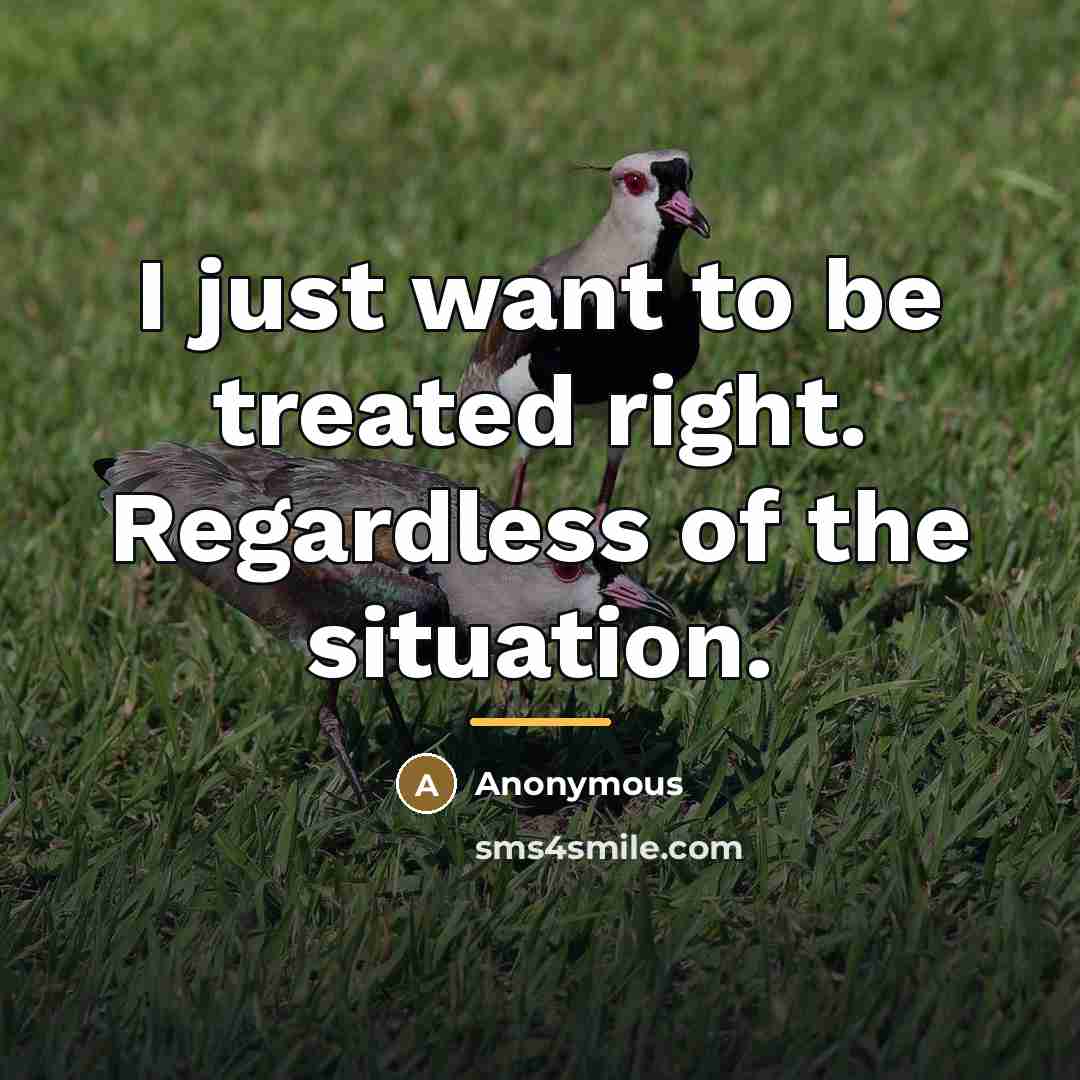 “I just want to be treated right. Regardless of the…” quote by Anonymous