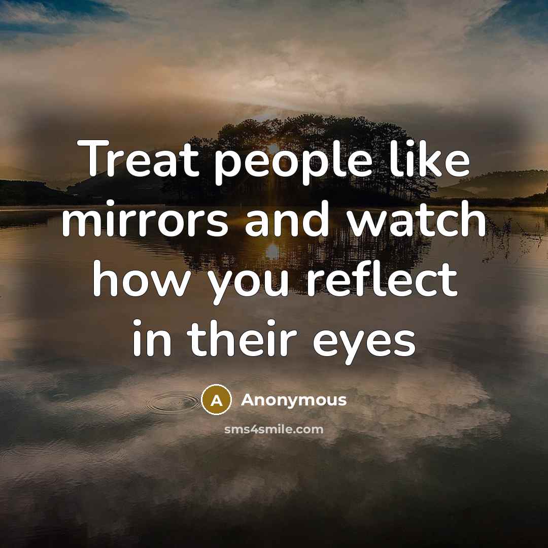 “Treat people like mirrors and watch how you reflect in their eyes” quote by Anonymous