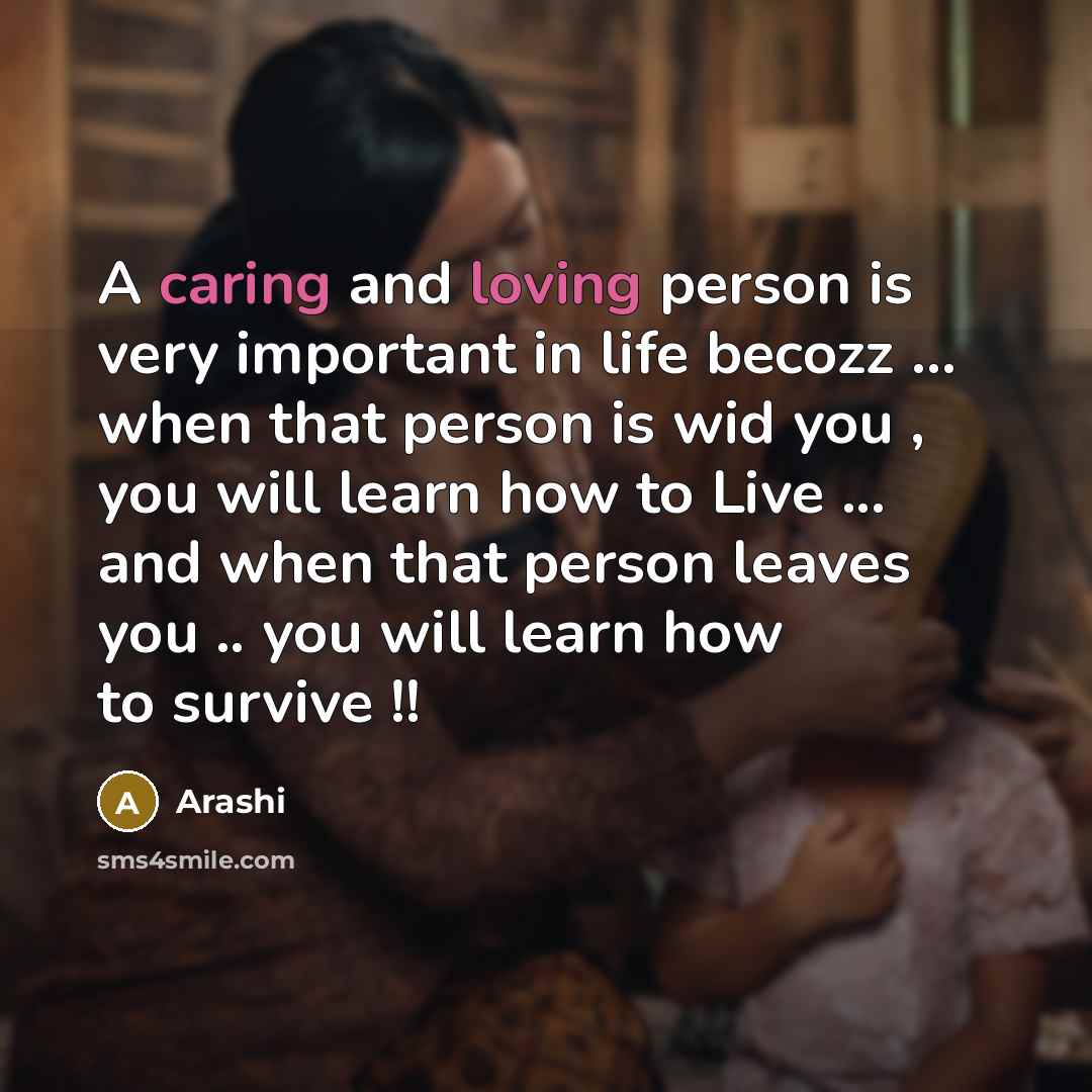 “A caring and loving person is very important in life becozz ... when that person is wid you , you will learn how to Live ... and when that person leaves you .. you will learn how to survive !!” quote by Arashi