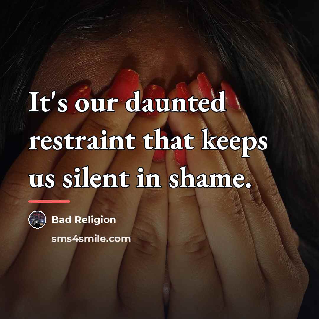 “It's our daunted restraint that keeps us silent in shame.…” quote by Bad Religion