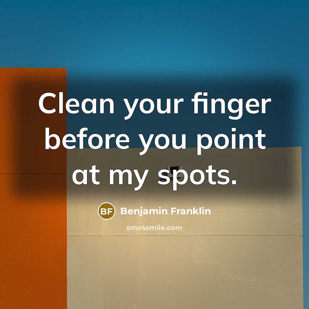 “Clean your finger before you point at my spots.” quote by Benjamin Franklin
