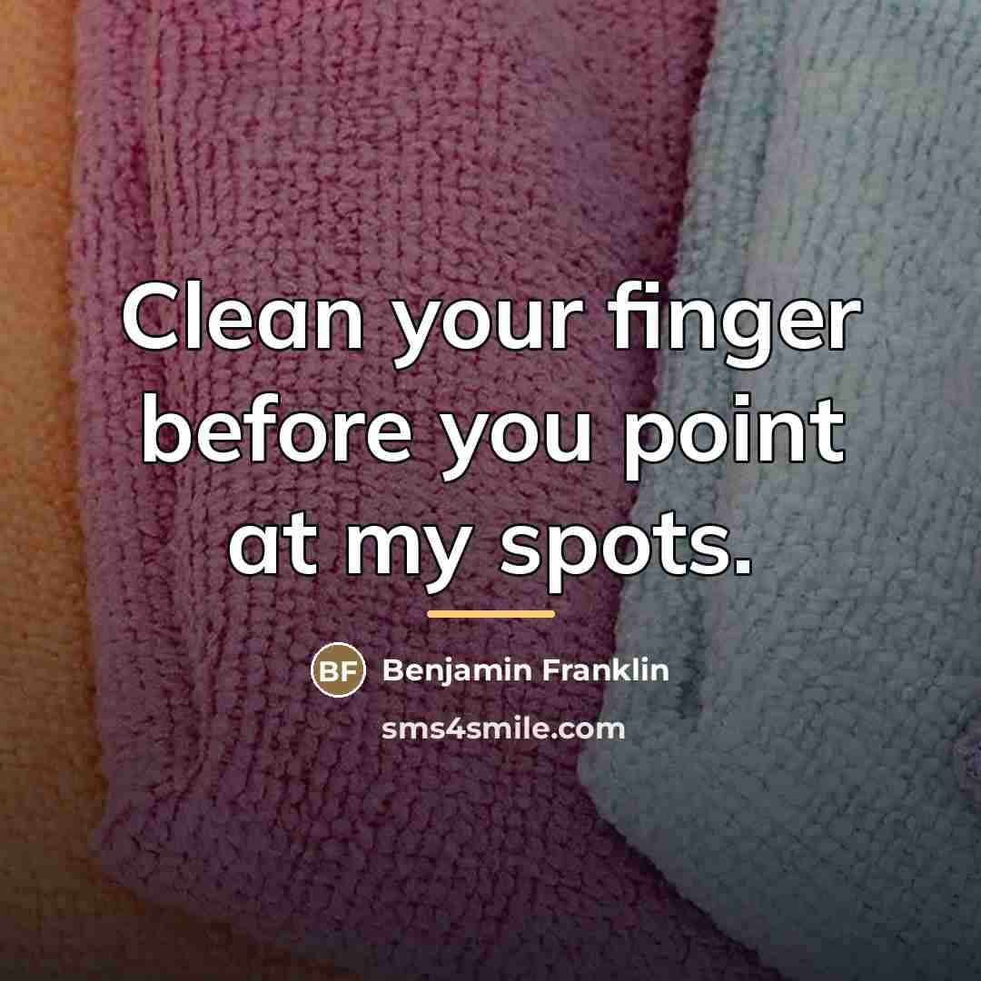 “Clean your finger before you point at my spots.…” quote by Benjamin Franklin