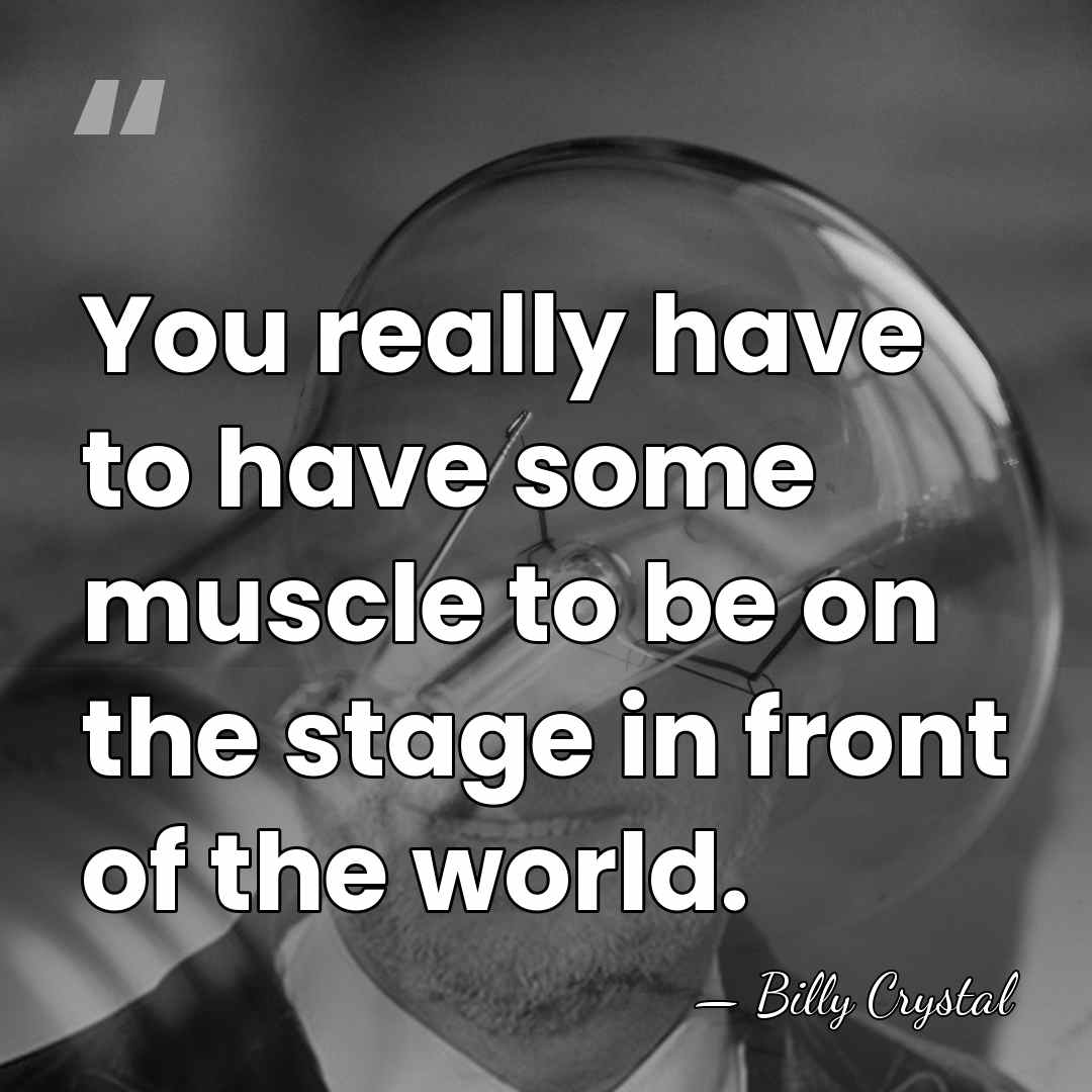 You really have to have some muscle to be on the stage&hellip; - Billy Crystal