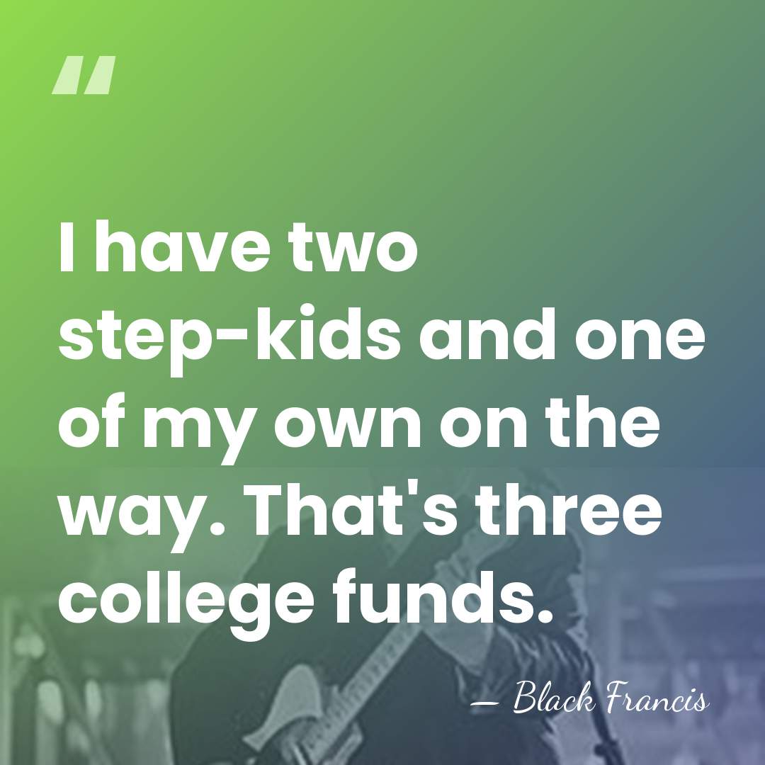 I have two step-kids and one of my own on the way.&hellip; - Black Francis