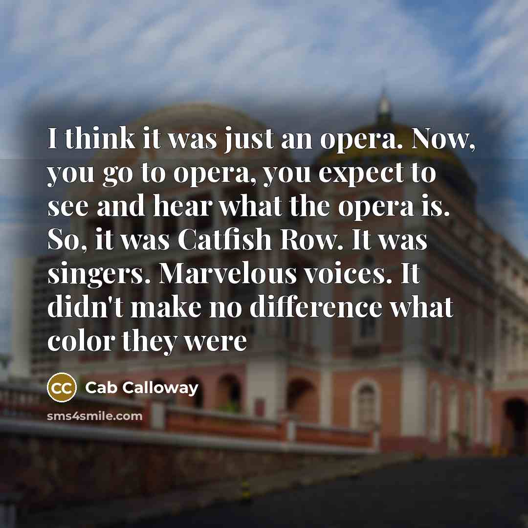 “I think it was just an opera. Now, you go…” quote by Cab Calloway