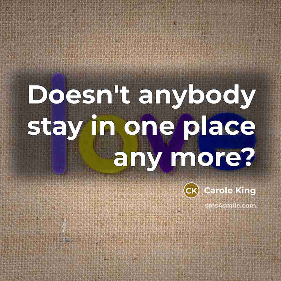 “Doesn't anybody stay in one place any more?…” quote by Carole King