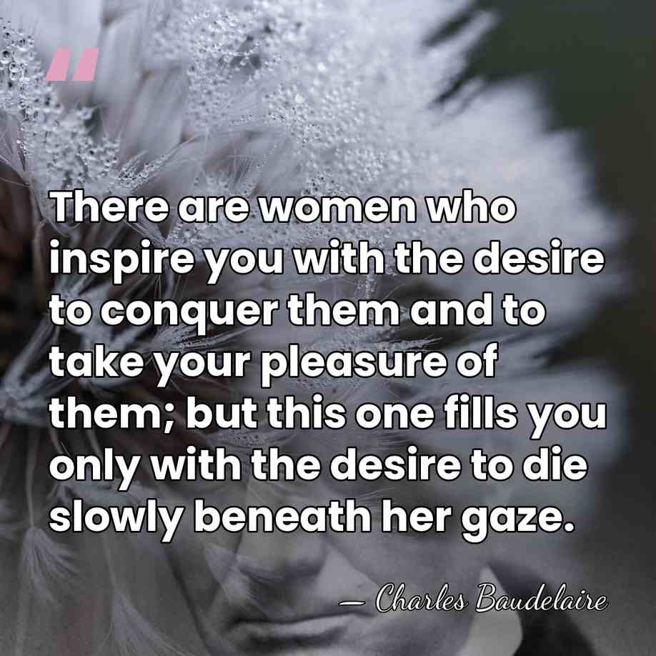There are women who inspire you with the desire to conquer them&hellip; - Charles Baudelaire