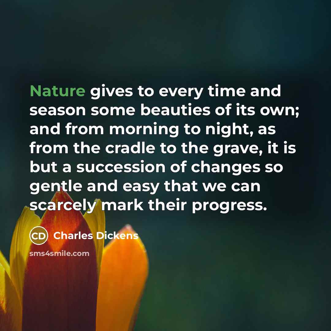 “Nature gives to every time and season some beauties of…” quote by Charles Dickens