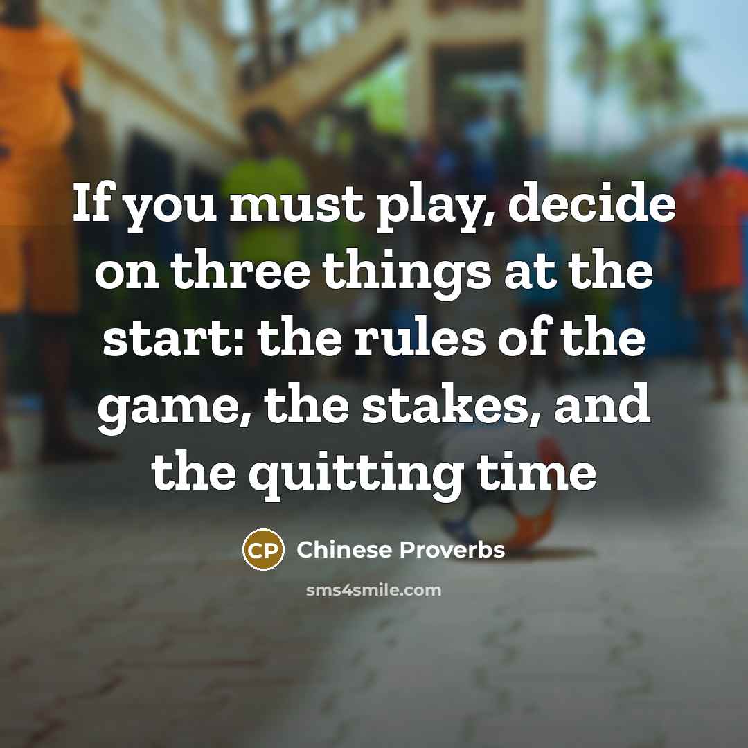 “If you must play, decide on three things at the start: the rules of the game, the stakes, and the quitting time” quote by Chinese Proverbs