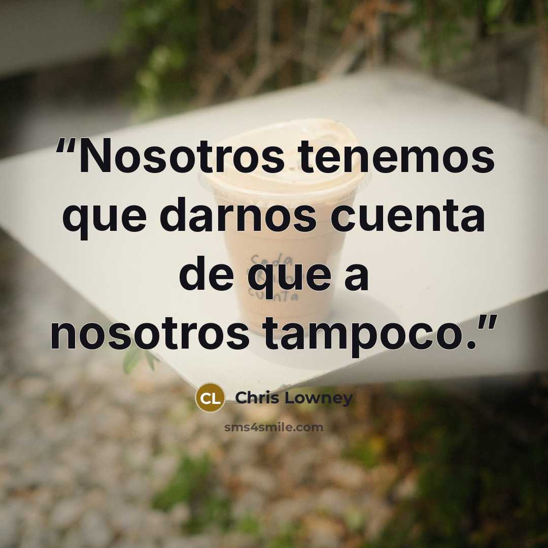 “Nosotros tenemos que darnos cuenta de que a nosotros tampoco.” quote by Chris Lowney