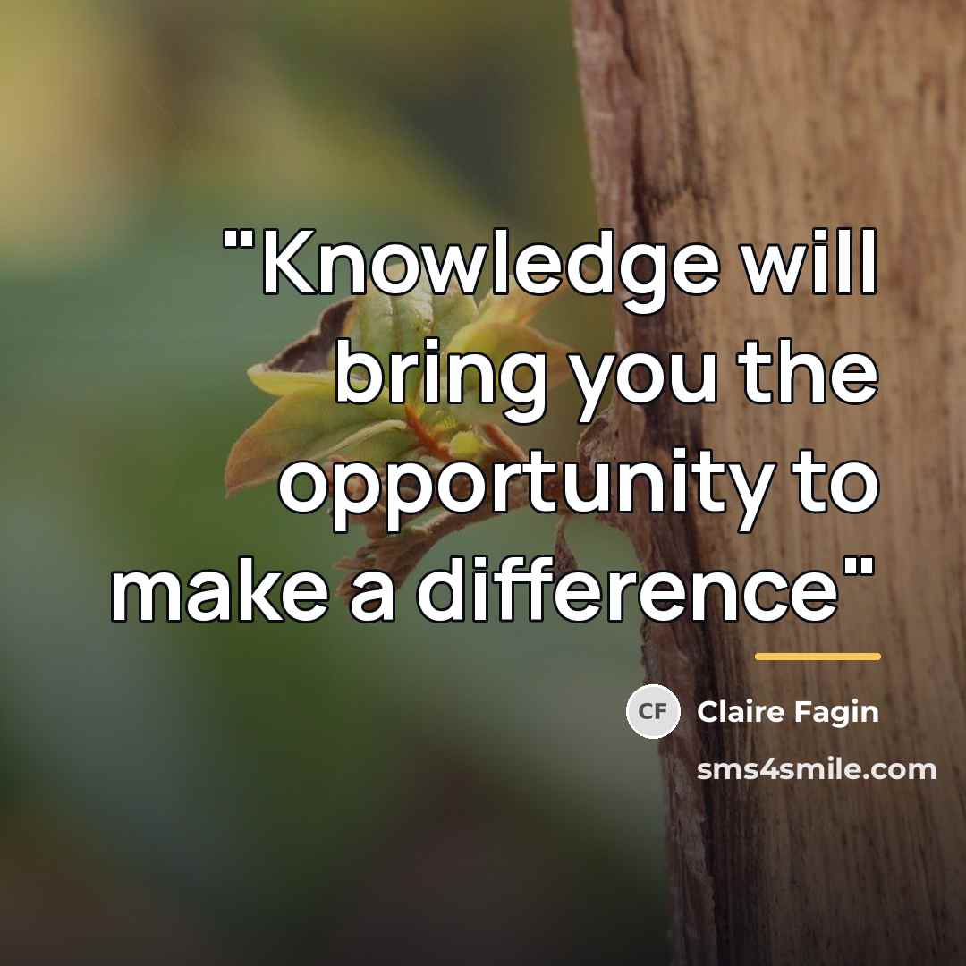 “"Knowledge will bring you the opportunity to make a difference"…” quote by Claire Fagin