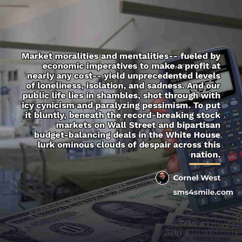 “Market moralities and mentalities-- fueled by economic imperatives to make…” quote by Cornel West