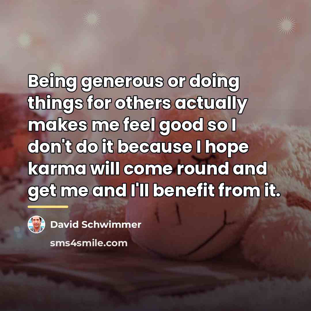 “Being generous or doing things for others actually makes me…” quote by David Schwimmer