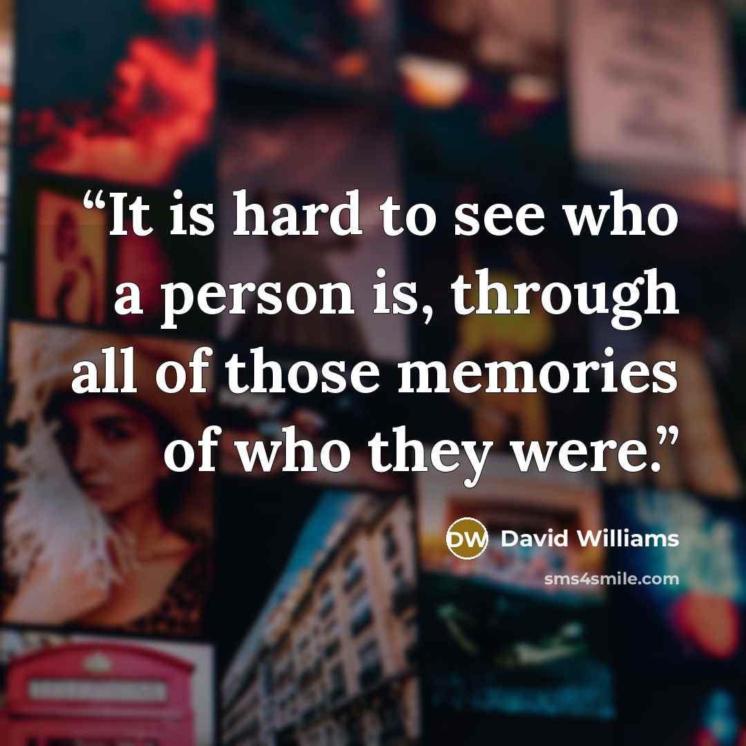 “It is hard to see who a person is, through all of those memories of who they were.” quote by David Williams