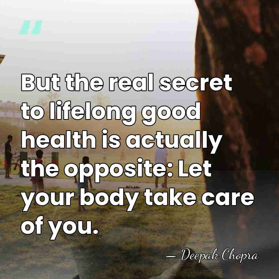 But the real secret to lifelong good health is actually the opposite:&hellip; - Deepak Chopra