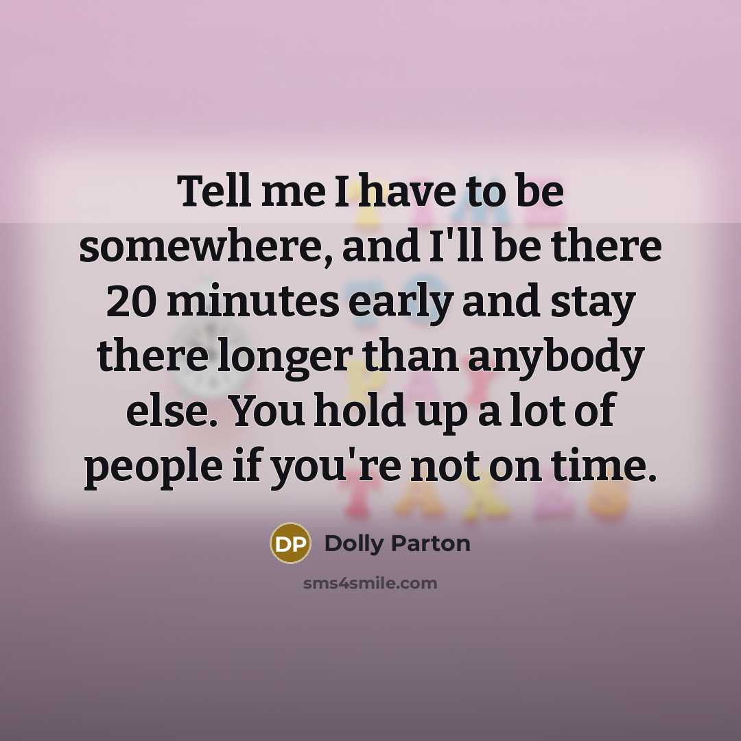 “Tell me I have to be somewhere, and I'll be…” quote by Dolly Parton