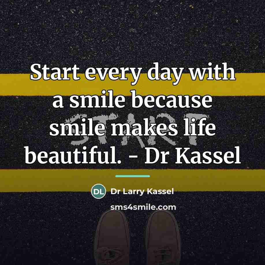 “Start every day with a smile because smile makes life…” quote by Dr Larry Kassel