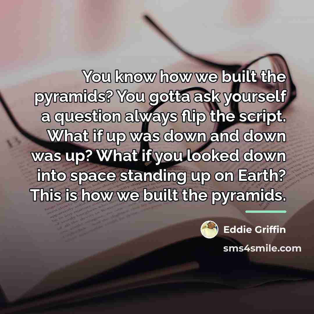 “You know how we built the pyramids? You gotta ask…” quote by Eddie Griffin
