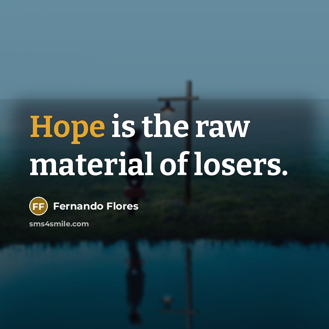 “Hope is the raw material of losers.…” quote by Fernando Flores