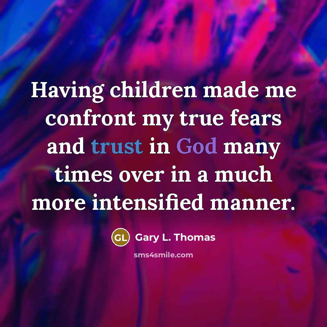 “Having children made me confront my true fears and trust…” quote by Gary L. Thomas