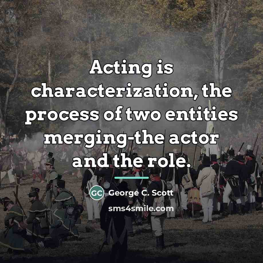 “Acting is characterization, the process of two entities merging-the actor…” quote by George C. Scott