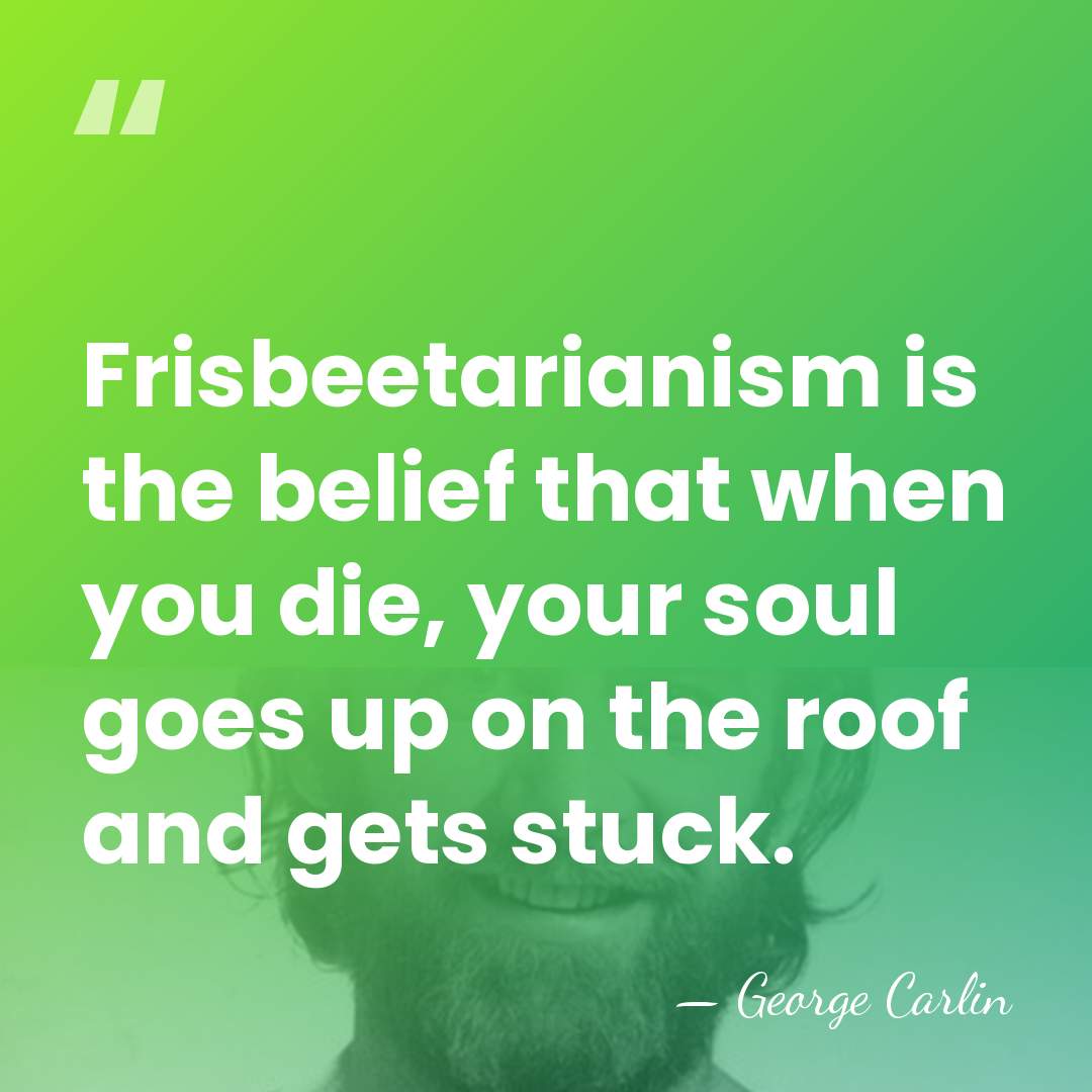 Frisbeetarianism is the belief that when you die, your soul goes up&hellip; - George Carlin