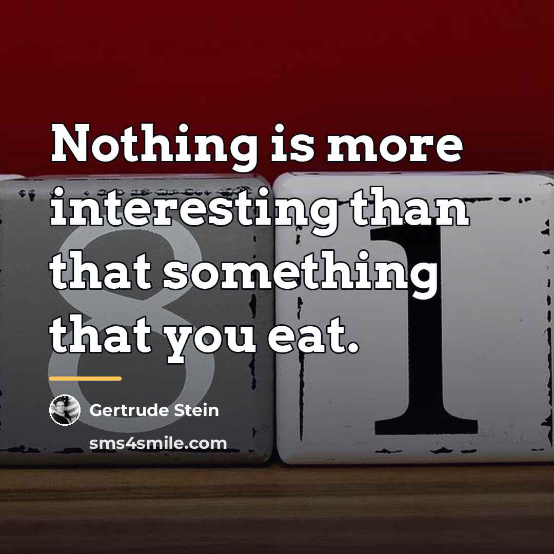 “Nothing is more interesting than that something that you eat.…” quote by Gertrude Stein