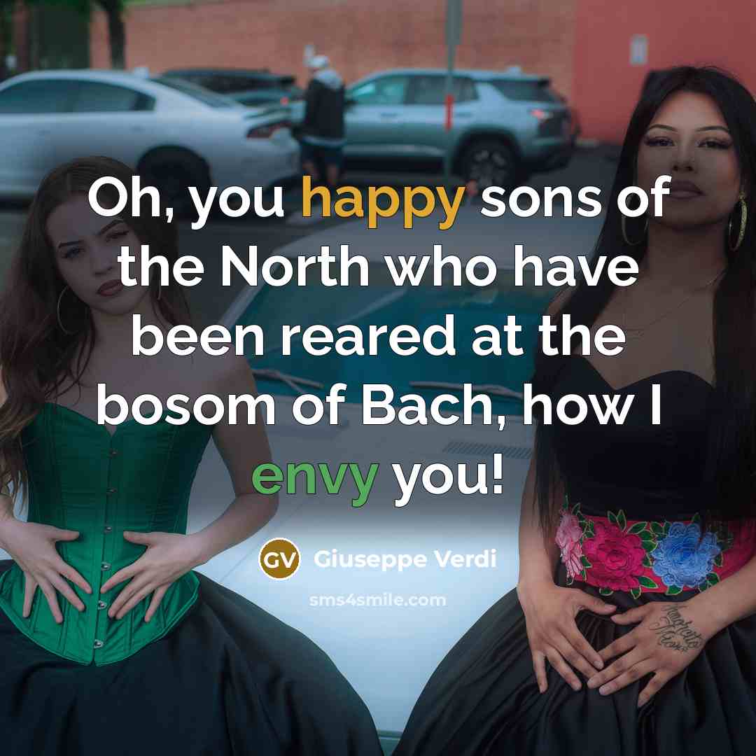 “Oh, you happy sons of the North who have been reared at the bosom of Bach, how I envy you!” quote by Giuseppe Verdi