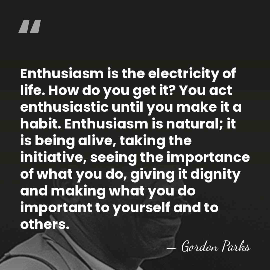 Enthusiasm is the electricity of life. How do you get it? You&hellip; - Gordon Parks