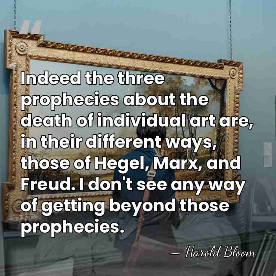 Indeed the three prophecies about the death of individual art are, in&hellip; - Harold Bloom