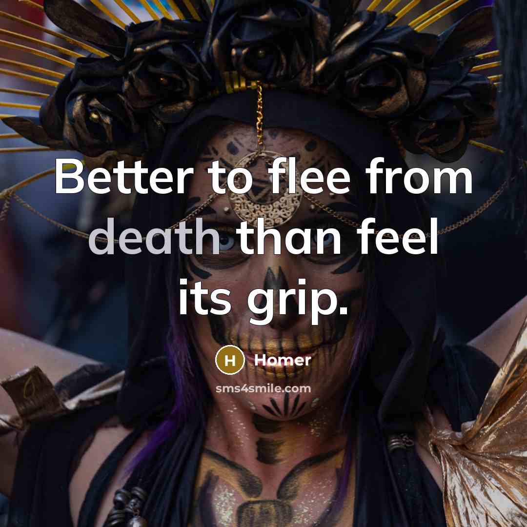 “Better to flee from death than feel its grip.…” quote by Homer