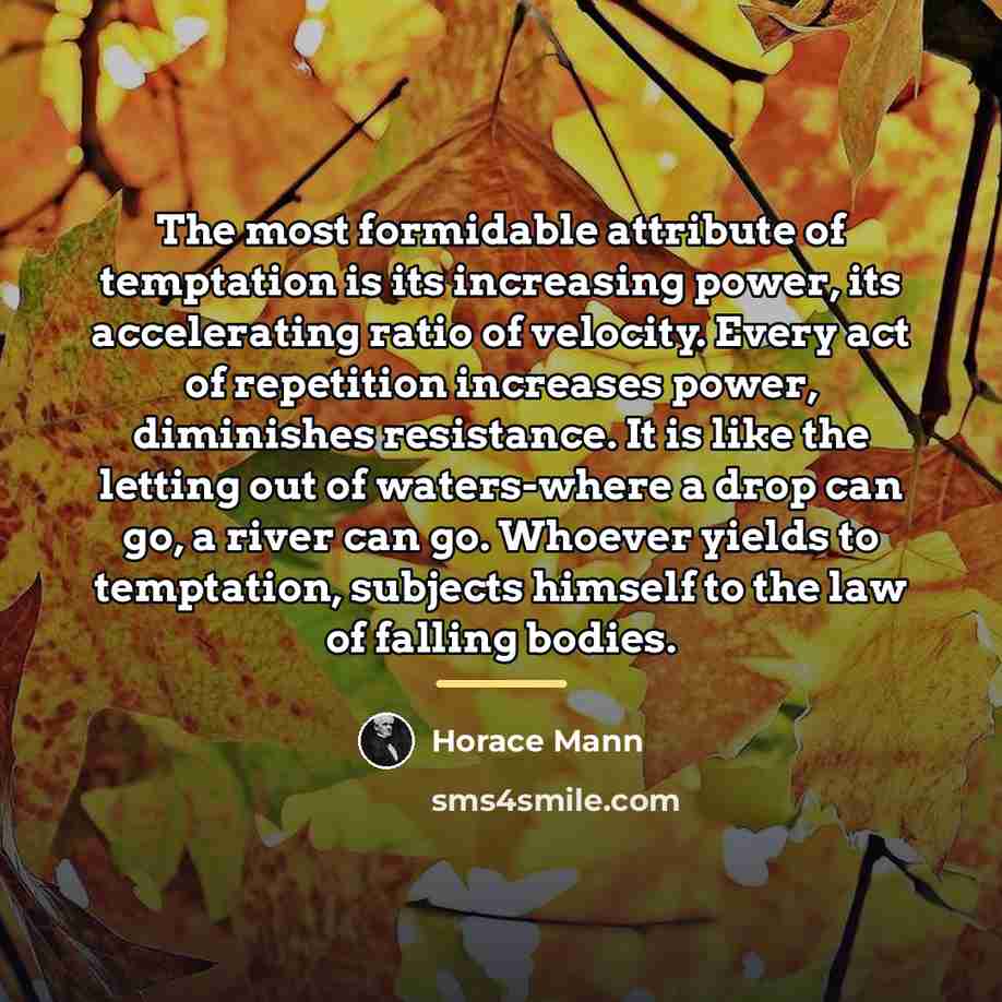 “The most formidable attribute of temptation is its increasing power,…” quote by Horace Mann