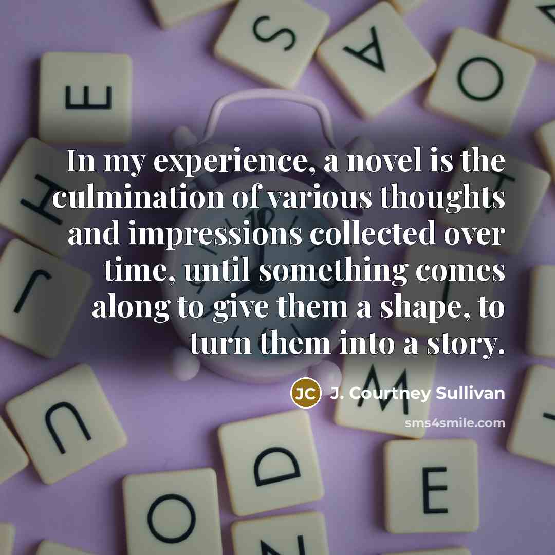 “In my experience, a novel is the culmination of various…” quote by J. Courtney Sullivan