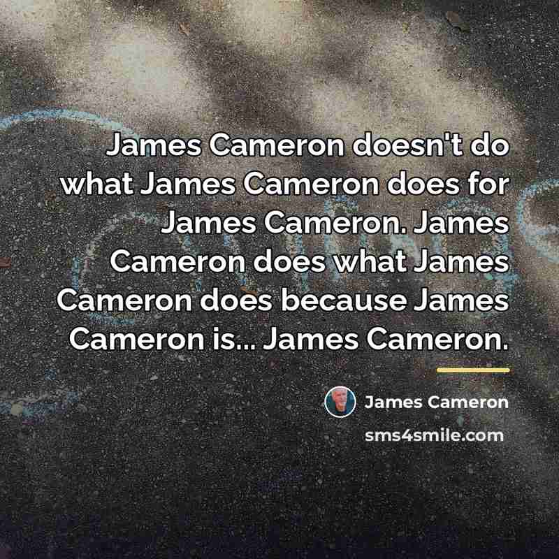 “James Cameron doesn't do what James Cameron does for James…” quote by James Cameron