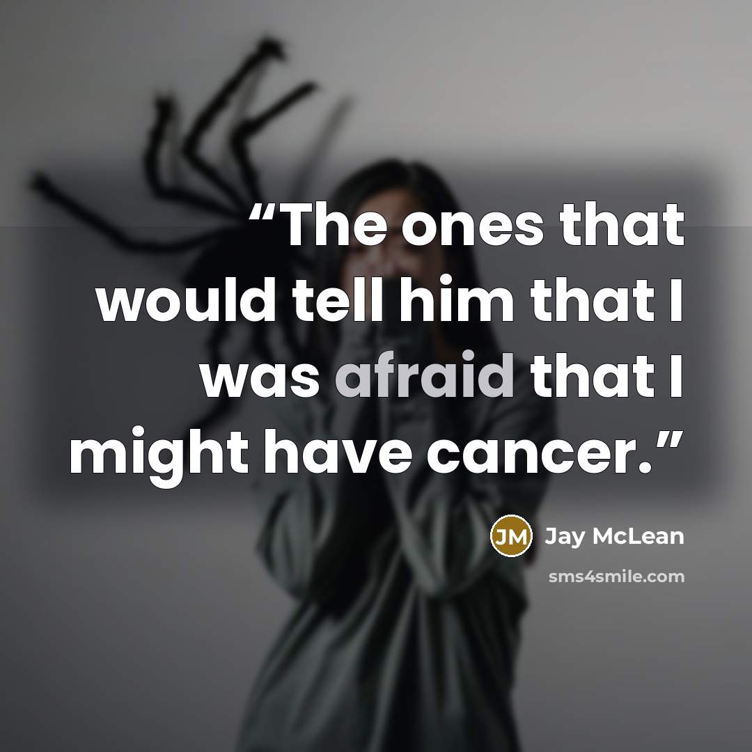 “The ones that would tell him that I was afraid that I might have cancer.” quote by Jay McLean