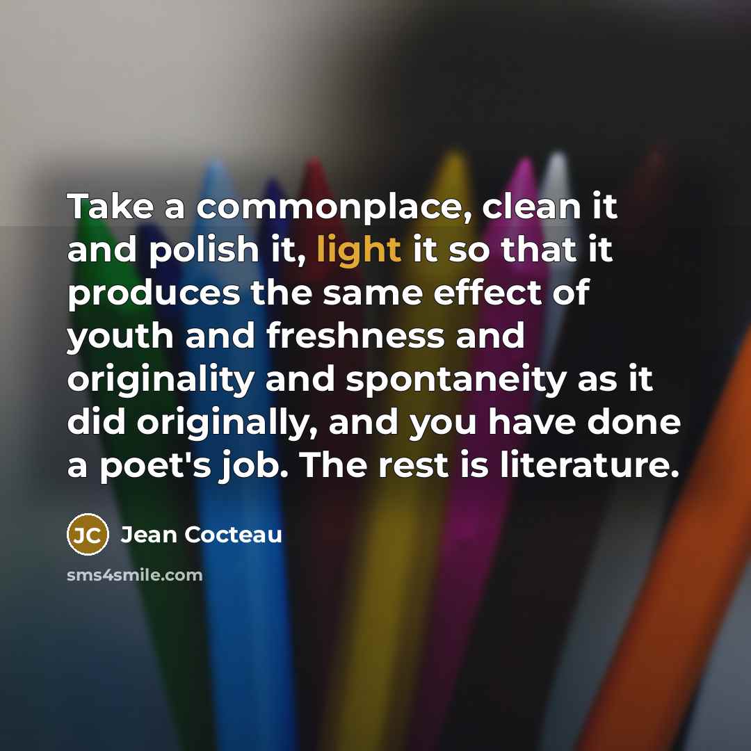 “Take a commonplace, clean it and polish it, light it…” quote by Jean Cocteau